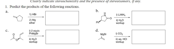 Clearly indicate stereochemistry and the presence of stereoisomers, if any. 1. Predict the products of the following reaction