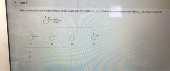 Part A Which compound is the major product of the treatment of (1R 2R)-1-bromo-1,2-dimethylcyclohexane with NaOCH, in CH, OH
