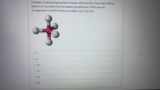 Consider a trigonal bipyramidal complex with five sites, how many stereo- isomers are possible if all five ligands are differ
