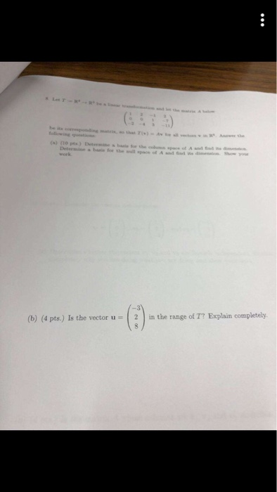6 Determine a basis for the wll space of A and We dinnsion (b) (4 pts.) Is the vector u2in the range of T7 Explain completely