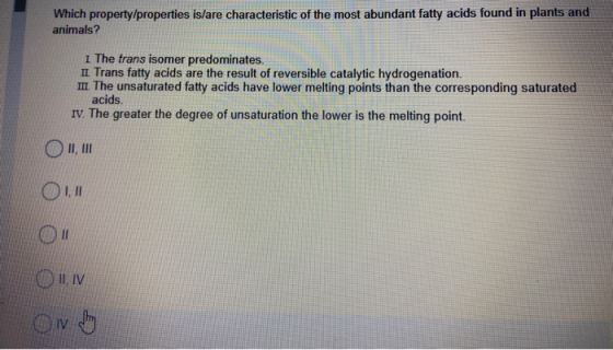 Which property/properties is/are characteristic of the most abundant fatty acids found in plants and animals? I The trans iso