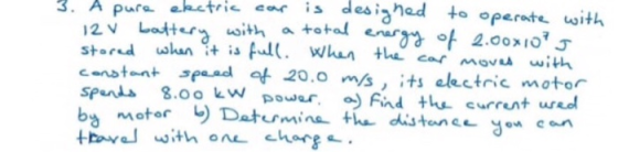 3. A pure eletric car is designed to operate with 12 V battery with a total energy of 2.000107 stored when it is full. When t