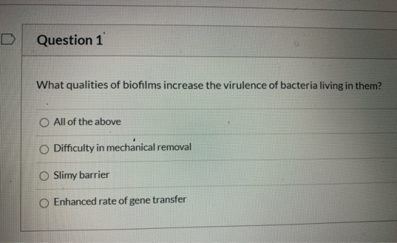 Question 1 What qualities of biofilms increase the virulence of bacteria living in them? O All of the above O Difficulty in m