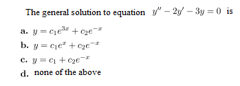 The general solution to equation y - 2y - 3y=0 is a. y=1e3! + ce- b. y=ce + ce-1 C. y = c + c2e- d. none of the above