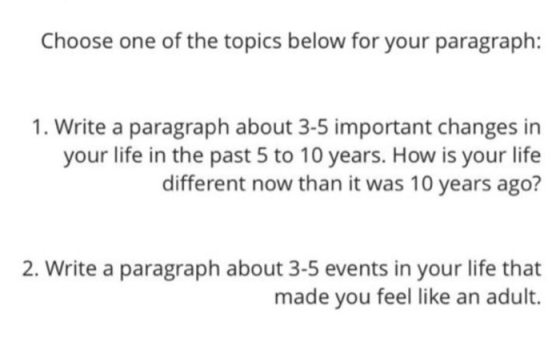 Choose one of the topics below for your paragraph: 1. Write a paragraph about 3-5 important changes in your life in the past