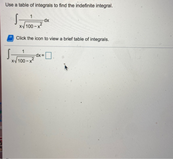 Use a table of integrals to find the indefinite integral. 1 S dx 2 XV 100 - x Click the icon to view a brief table of integra