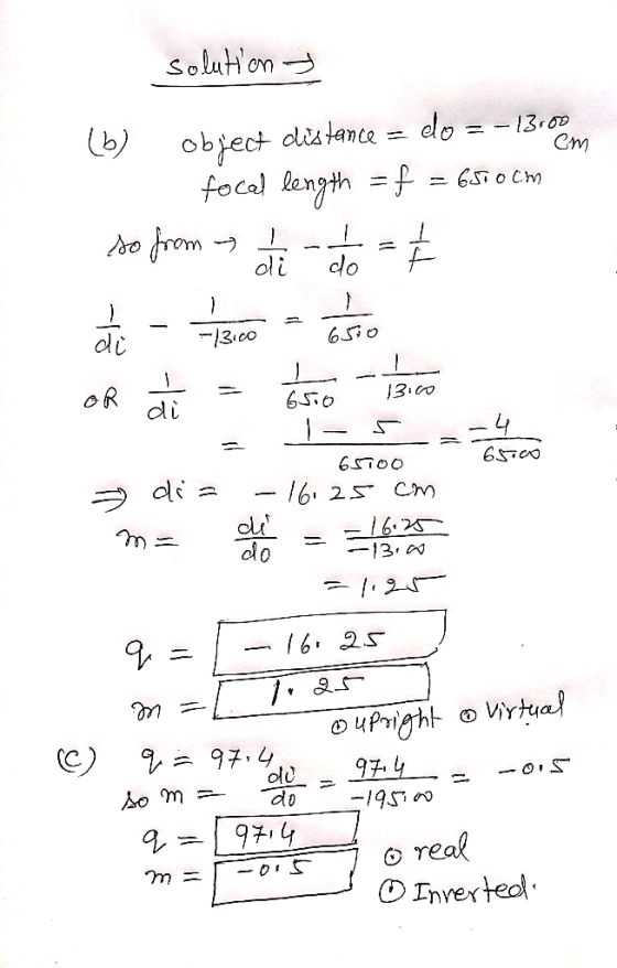 solution em () object distance = do = -13.00 I focal length = f = 6500 cm so from s da to = de - 1200 este oh di = 655o 13ico