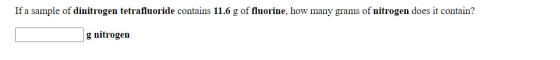 If a sample of dinitrogen tetrafluoride contains 11.6 g of fluorine, how many grams of nitrogen does it contain? g nitrogen