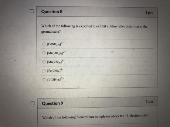 Question 8 1 pts Which of the following is expected to exhibit a Jahn-Teller distortion in the ground state? [Cr(NH3)6]3+ [Mn