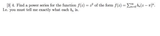 [3] 4. Find a power series for the function f(z) = z2 of the form f(x) = {mco bn(z – m)”. I.e. you must tell me exactly what