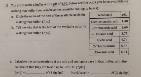 1) You are to make a buffer with a pH of 4.40. Below are the acids you have available for making that buffer (you also have t