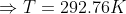 \Rightarrow T=292.76K