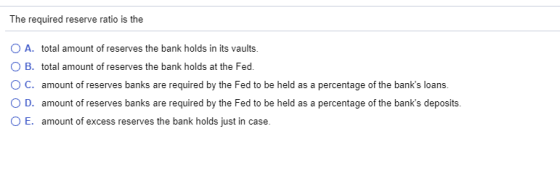 The required reserve ratio is the A. total amount of reserves the bank holds in its vaults. B. total amount of reserves the b