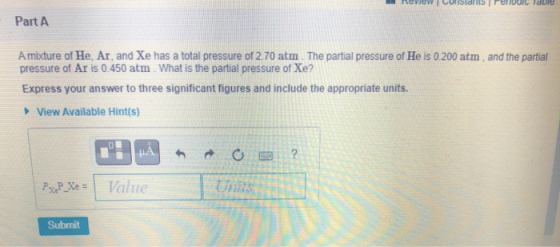 dure Part A A mixture of He, Ar, and Xe has a total pressure of 2.70 atm The partial pressure of He is 0.200 atm, and the par