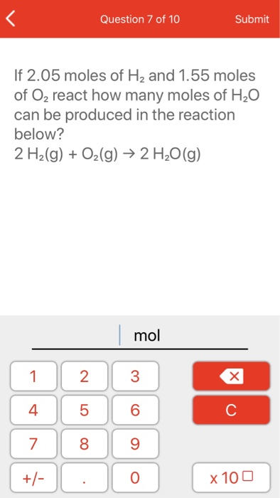 Question 7 of 10 Submit If 2.05 moles of H2 and 1.55 moles of O2 react how many moles of H2O can be produced in the reaction