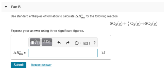 Part B Use standard enthalpies of formation to calculate AHan for the following reaction: SO2(g) + O2(g)SO3(g) Express your a