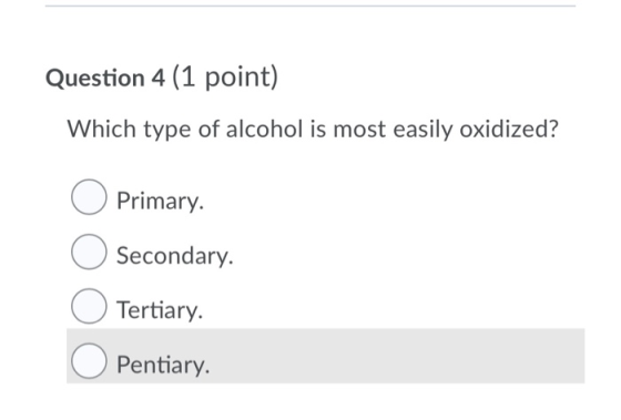 Question 4 (1 point) Which type of alcohol is most easily oxidized? O Primary. Secondary. Tertiary. Pentiary.