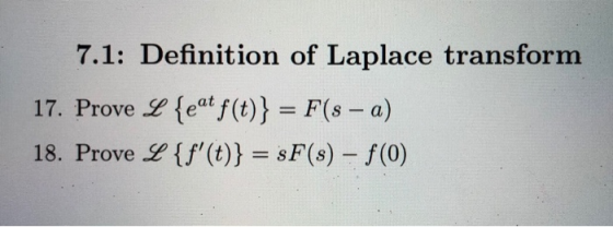 7.1: Definition of Laplace transform 17. Prove L {eat f(t)} = F(s – a) 18. Prove L {f(t)} = sF(s) – f(0)