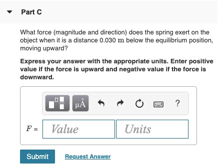Part What force (magnitude and direction) does the spring exert on the object when it is a distance 0.030 m below the equilib