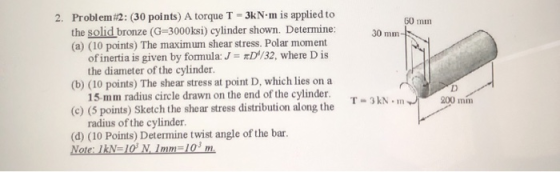 60 min 30 mm 2. Problem #2: (30 points) A torque T = 3kN-m is applied to the solid bronze (G=3000ksi) cylinder shown. Determi