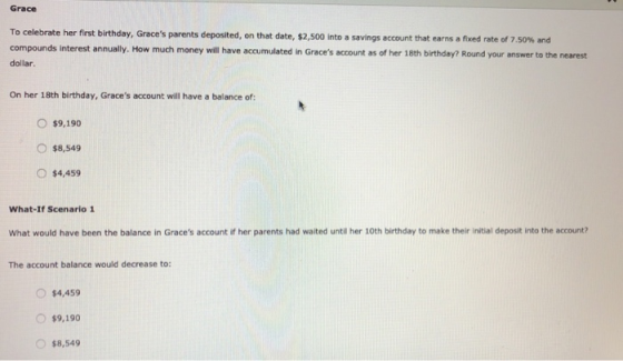 Grace To celebrate her first birthday, Graces parents deposited, on that date, $2,500 into a savings account that earns a fi