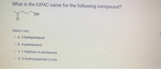 What is the IUPAC name for the following compound? ОН 2 Select one: a. 2-ketopentanol o b. 4-pentanonol O c. 1-hydroxy-4-pent