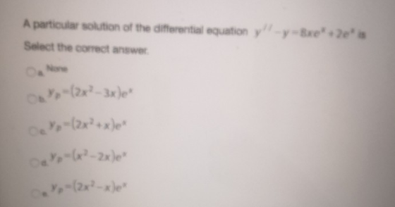 A particular solution of the differential equation y!! -y =Bxe* + Zeis Select the correct answer wy-(x2-3x) -(2x² + x)e* -(2x