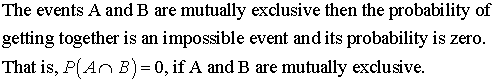 The events A and B are mutually exclusive then the probability of getting together is an impossible event and its probability is zero. That is, P(An B) 0, if A and B are mutually exclusive.