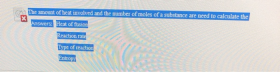 The amount of heat involved and the number of moles of a substance are need to calculate the Answers: Heat of fusion Reaction