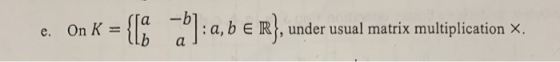 e. On K = { : a, b e m}, under usual matrix multiplication X.