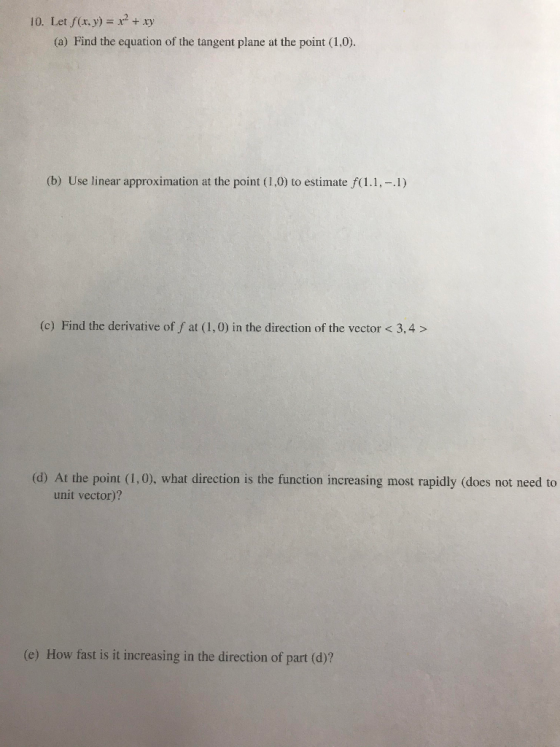 10. Let S (x,y) = x2 + xy (a) Find the equation of the tangent plane at the point (1,0). (b) Use linear approximation at the