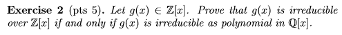 Exercise 2 (pts 5). Let g() E Z[2]. Prove that g(x) is irreducible over Zx if and only if g() is irreducible as polynomial in