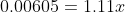 0.00605 =1.11 x