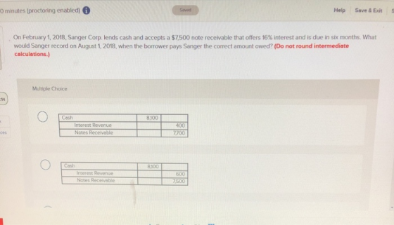 0 minutes (proctoring enabled) Savod Help Save & Exit On February 1, 2018, Sanger Corp. lends cash and accepts a $7,500 note