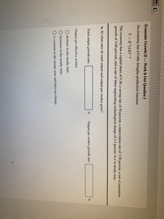 Economic Growth II - Work It Out Question 1 An economy has a Cobb Douglas production function: Y = K (LE). The economy has a