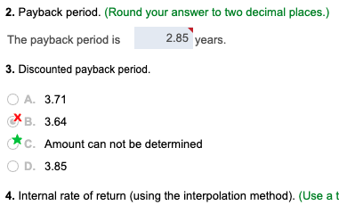2. Payback period. (Round your answer to two decimal places.) The payback period is 2.85 years. 3. Discounted payback period.