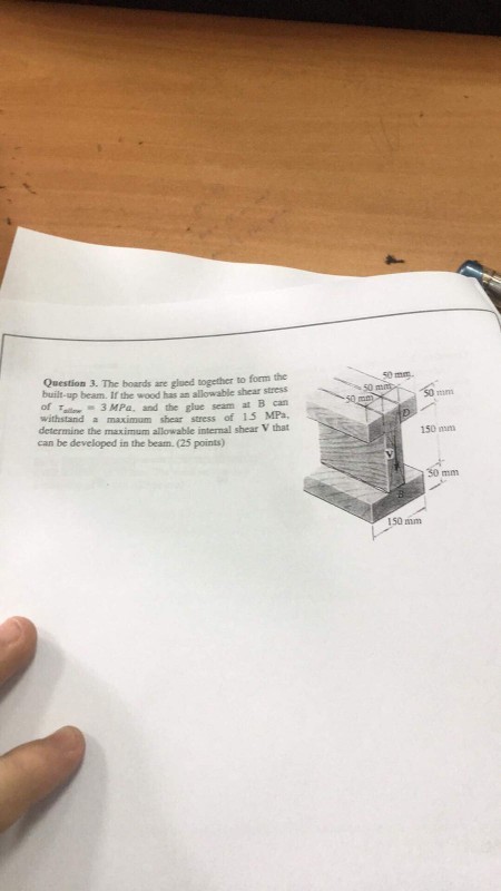 50 m Question 3. The hoards are glued together to form the built-up beam. If the wood has an allowable shear stress of 3 MPa, and the glue seam at B can withstand a maximum shear stress of 15 MPa determine the maximum allowable internal shear V that 150 nm can be developed in the beam (25 points) 30 mm 50 mm