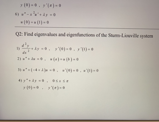 y (0) = 0, y (t) = 0 6) u - x?u+ dy=0 | u (0) = u (1) = 0 Q2: Find eigenvalues and eigenfunctions of the Sturm-Liouville s