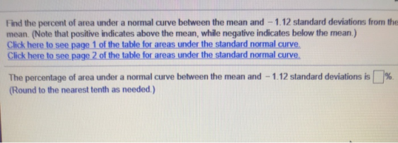 Find the percent of area under a normal curve between the mean and - 1.12 standard deviations from the mean. (Note that posit