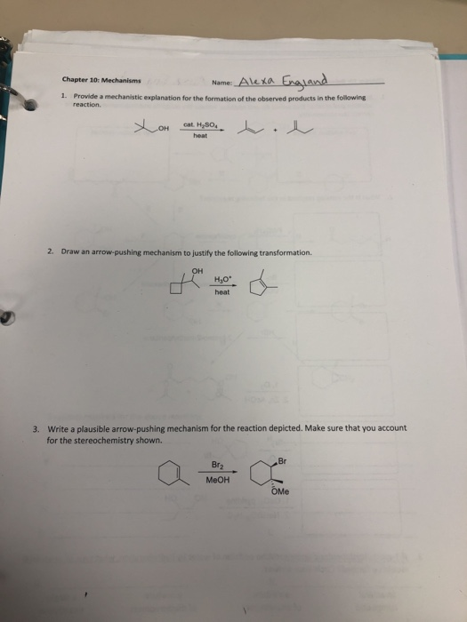 Name: Aexab yard Chapter 10: Mechanisms 1. Provide a mechanistic explanation for the formation of the observed products in the following cat. H50 heat 2. Draw an arrow-pushing mechanism to justify the following transformation. OH heat Write a plausible arrow-pushing mechanism for the reaction depicted. Make sure that you account for the stereochemistry shown. 3. Br Br2 MeOH OMe