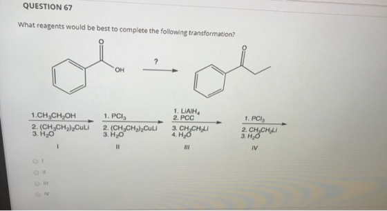 QUESTION 67 What reagents would be best to complete the following transformation? ? OH 1.CH3CH2OH 2. (CH2CH2)2Culi 3. H2O 1.