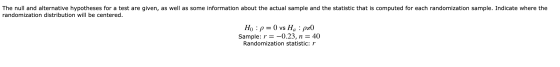 The null and alternative hypotheses for a test are given, as well as some information about the actual sample and the statist