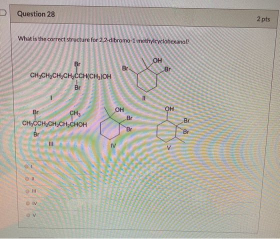 Question 28 2 pts What is the correct structure for 2,2-dibromo-1-methylcyclohexanol? Br CH3CH2CH2CH2CCH(CH3)OH OH CH CH3CCH2