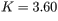 K=3.60