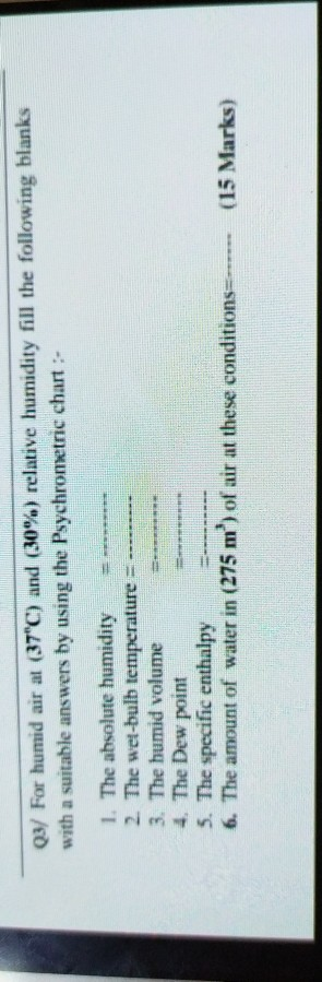 Q3/ For humid air at (37C) and (30%) relative humidity fill the following blanks with a suitable answers by using the Psychr