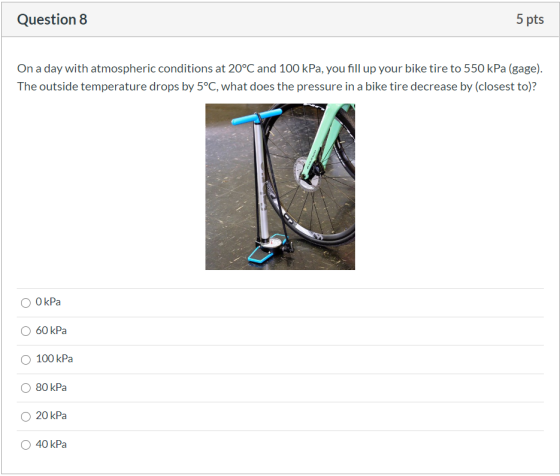 Question 8 5 pts On a day with atmospheric conditions at 20°C and 100 kPa, you fill up your bike tire to 550 kPa (gage). The