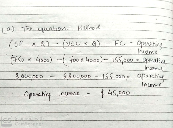 Income (a) The equation Method (SP X O) - (NOUX Q - FC = Operating (750 x 4000) - ( Toox 4000)- 155,000 = Operating Income -