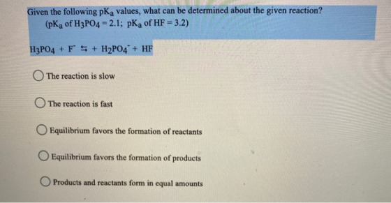 Given the following pKa values, what can be determined about the given reaction? (pKa of H3PO4 = 2.1; pKa of HF = 3.2) H3PO4