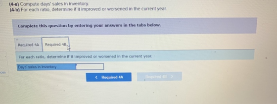 (4-a) Compute days sales in inventory. (4-6) For each ratio, determine if it improved or worsened in the current year. Compl