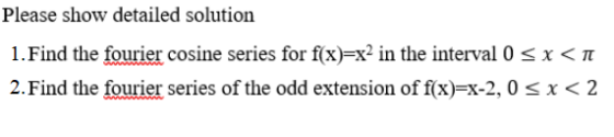 Please show detailed solution 1.Find the fourier cosine series for f(x)=x2 in the interval 0 < x <T 2. Find the fourier serie